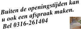 Buiten de openingstijden kan  u ook een afspraak maken. Bel 0316-261404