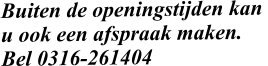 Buiten de openingstijden kan  u ook een afspraak maken. Bel 0316-261404