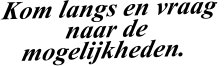 Kom langs en vraag  naar de mogelijkheden.