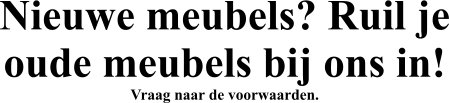 Nieuwe meubels? Ruil je oude meubels bij ons in! Vraag naar de voorwaarden.